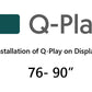 Q-Play installation on display 76" - 90"